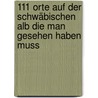 111 Orte auf der schwäbischen Alb die man gesehen haben muss by Barbara Goerlich