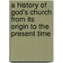 A History of God's Church from Its Origin to the Present Time