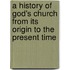 A History of God's Church from Its Origin to the Present Time