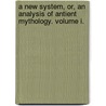 A New System, or, an Analysis of Antient Mythology. Volume I. door Jacob Bryant