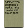 Adelbert Von Chamisso's Werke: Reise Um Die Welt, Erster Band by Adelbert Von Chamisso