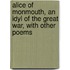 Alice of Monmouth, an Idyl of the Great War, With Other Poems