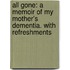 All Gone: A Memoir of My Mother's Dementia. with Refreshments