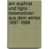 Am Euphrat und Tigris : Reisenotizen aus dem Winter 1897-1898 door Sachau