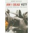 Am I Dead Yet?: 71 Countries, 36 War Zones, One Man's Opinion