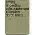 Amalie Ringenthal, Oder: Rache Und Eifersucht Durch Briefe...