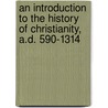 An Introduction to the History of Christianity, A.D. 590-1314 door F.J. (Frederick John) Foakes-Jackson