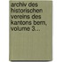 Archiv Des Historischen Vereins Des Kantons Bern, Volume 3...