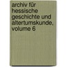 Archiv Für Hessische Geschichte Und Altertumskunde, Volume 6 by Historischer Verein FüR. Das Grossherzogtum Hessen