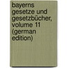 Bayerns Gesetze Und Gesetzbücher, Volume 11 (German Edition) door Bavaria