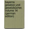 Bayerns Gesetze Und Gesetzbücher, Volume 14 (German Edition) door Bavaria