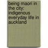 Being Maori in the City: Indigenous Everyday Life in Auckland door Natacha Gagne