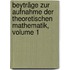 Beyträge Zur Aufnahme Der Theoretischen Mathematik, Volume 1