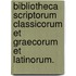 Bibliotheca Scriptorum Classicorum et Graecorum et Latinorum.
