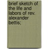 Brief Sketch of the Life and Labors of Rev. Alexander Bettis; by Alfred William Nicholson