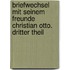 Briefwechsel mit seinem Freunde Christian Otto. Dritter Theil