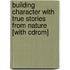 Building Character With True Stories From Nature [with Cdrom]