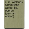 C. M. Wielands Sämmtliche Werke: Bd. Oberon (German Edition) door Martin Wieland Christoph