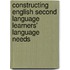 Constructing English Second Language Learners' Language Needs
