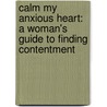 Calm My Anxious Heart: A Woman's Guide To Finding Contentment door Linda Dillow