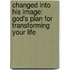 Changed Into His Image: God's Plan For Transforming Your Life