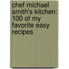 Chef Michael Smith's Kitchen: 100 of My Favorite Easy Recipes by Michael Smith