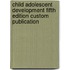 Child Adolescent Development Fifth Edition Custom Publication