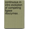 Continuous in Vitro Evolution of Competing Ligase Ribozymes . door Sarah B. Voytek