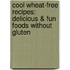 Cool Wheat-Free Recipes: Delicious & Fun Foods Without Gluten