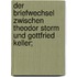 Der Briefwechsel zwischen Theodor Storm und Gottfried Keller;