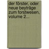 Der Förster, Oder Neue Beyträge Zum Forstwesen, Volume 2... door Franz Xaver Georg Heldenberg