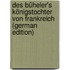 Des Büheler's Königstochter Von Frankreich (German Edition)