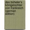 Des Büheler's Königstochter Von Frankreich (German Edition) door Hans