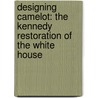 Designing Camelot: The Kennedy Restoration of the White House by Sir James Abbott