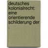 Deutsches Kolonialrecht: Eine Orientierende Schilderung der . door Gareis Karl