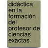 Didáctica en la formación del profesor de Ciencias Exactas. by Wladimir La O. Moreno