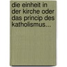 Die Einheit In Der Kirche Oder Das Princip Des Katholismus... door Johann Adam Möhler