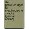 Die Gasfeuerungen Für Metallurgische Zwecke (German Edition) by Ledebur Adolf