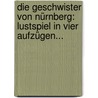Die Geschwister Von Nürnberg: Lustspiel In Vier Aufzügen... door Eduard Von Bauernfeld