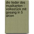 Die Lieder des Musikanten : Volksstück mit Gesang in 5 Akten
