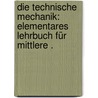 Die technische Mechanik: Elementares Lehrbuch für mittlere . by Stephan Paul