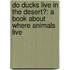 Do Ducks Live In The Desert?: A Book About Where Animals Live