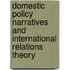 Domestic Policy Narratives And International Relations Theory