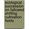 Ecological Succession on Fallowed Shifting Cultivation Fields by Wing Man Li