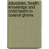 Education, Health Knowledge and Child Health in Coastal Ghana