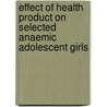 Effect Of Health Product On Selected Anaemic Adolescent Girls door Saradha Ramadas