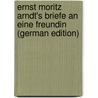 Ernst Moritz Arndt's Briefe an Eine Freundin (German Edition) by Moritz Arndt Ernst