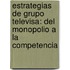 Estrategias de Grupo Televisa: del monopolio a la competencia