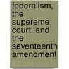 Federalism, the Supereme Court, and the Seventeenth Amendment by Ralph A.A. Rossum