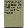 Finding Refuge in El Paso: The 1912 Mormon Exodus from Mexico door Fred E. Woods
